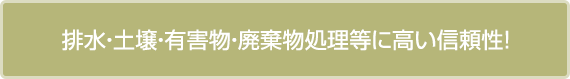 排水・土壌・有害物・廃棄物処理等に高い信頼性!