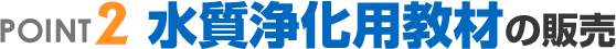 POINT.2 水質浄化用教材の販売